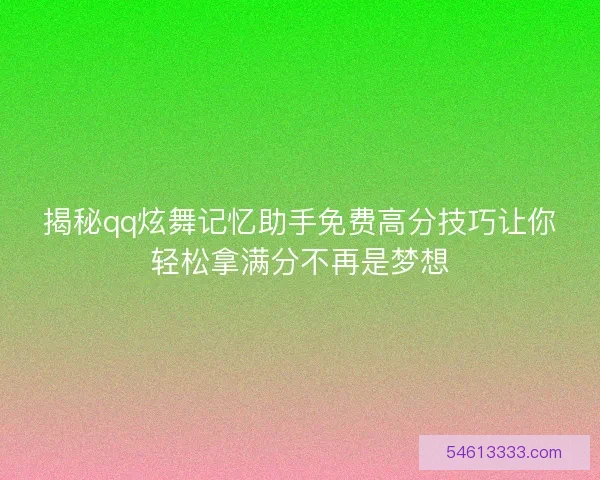 揭秘qq炫舞记忆助手免费高分技巧让你轻松拿满分不再是梦想