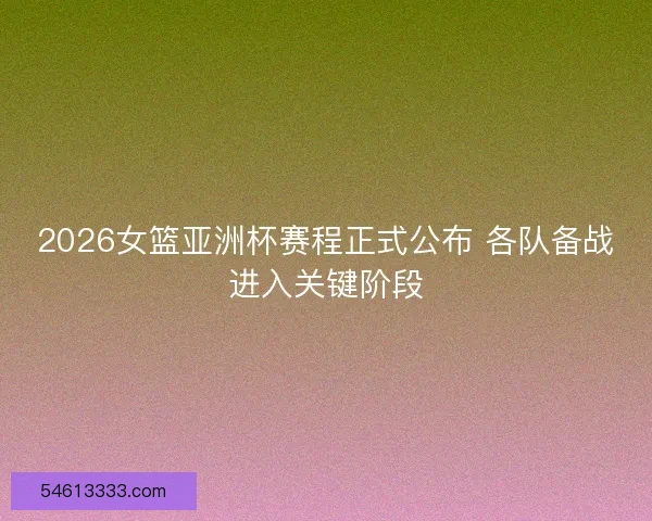 2026女篮亚洲杯赛程正式公布 各队备战进入关键阶段