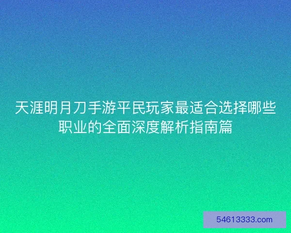 天涯明月刀手游平民玩家最适合选择哪些职业的全面深度解析指南篇 天涯明月刀手游平民玩家最适合选择哪些职业的全面深度解析指南篇