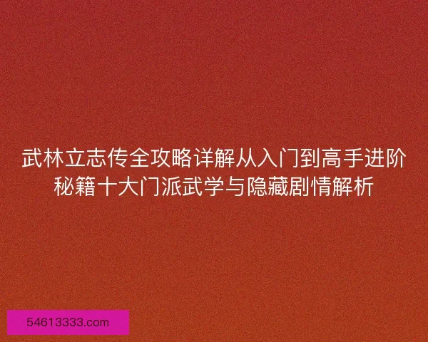 武林立志传全攻略详解从入门到高手进阶秘籍十大门派武学与隐藏剧情解析 武林立志传全攻略详解从入门到高手进阶秘籍十大门派武学与隐藏剧情解析