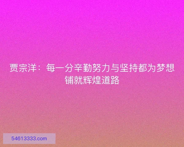 贾宗洋：每一分辛勤努力与坚持都为梦想铺就辉煌道路
