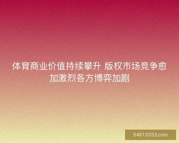 体育商业价值持续攀升 版权市场竞争愈加激烈各方博弈加剧