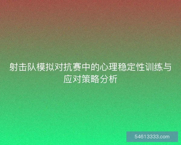 射击队模拟对抗赛中的心理稳定性训练与应对策略分析